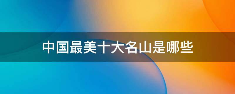 中国最美十大名山是哪些 中国的十大名山