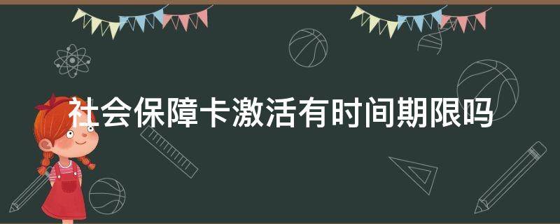 社会保障卡激活有时间期限吗 社会保障卡激活多长时间能用