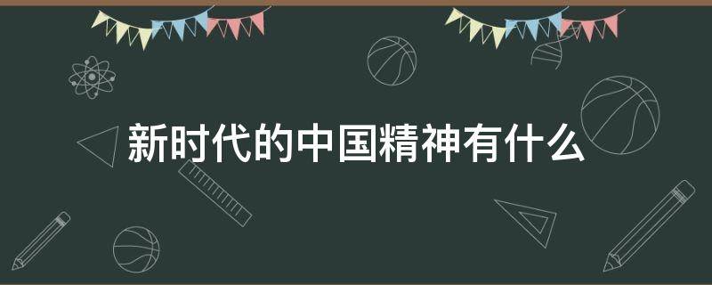 新时代的中国精神有什么（新时代的中国精神有哪些）