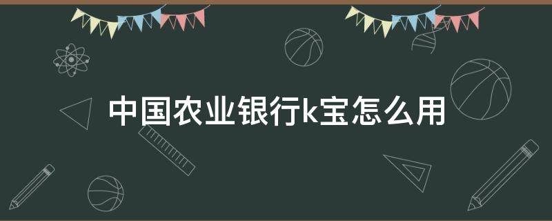 中国农业银行k宝怎么用（中国农业银行k宝怎么用电脑充电）