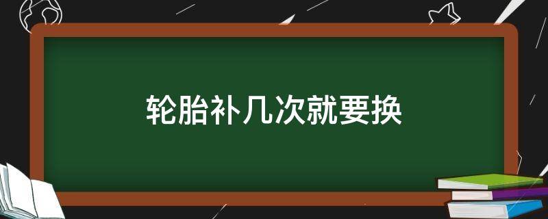 轮胎补几次就要换 一个轮胎补几次就要换