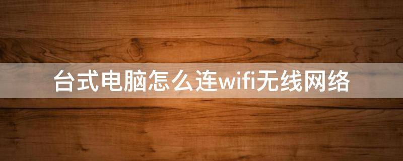 台式电脑怎么连wifi无线网络（台式电脑连无线网怎么连wifi）