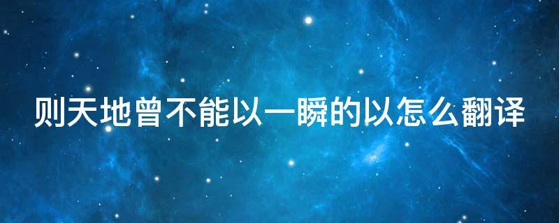 则天地曾不能以一瞬的以怎么翻译（则天地曾不能以一瞬正确语序）