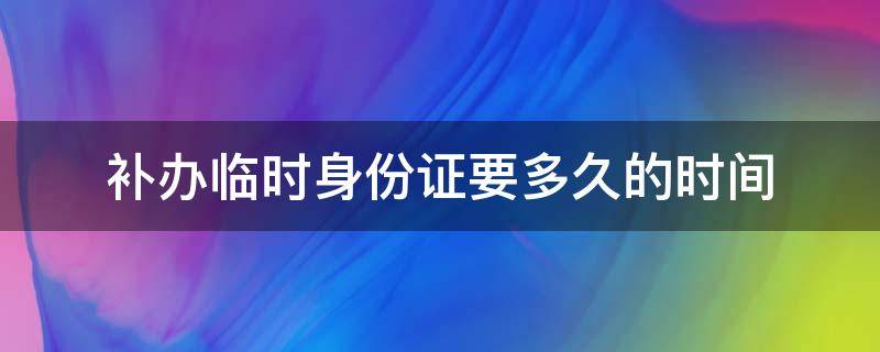 补办临时身份证要多久的时间 补办临时身份证需要什么