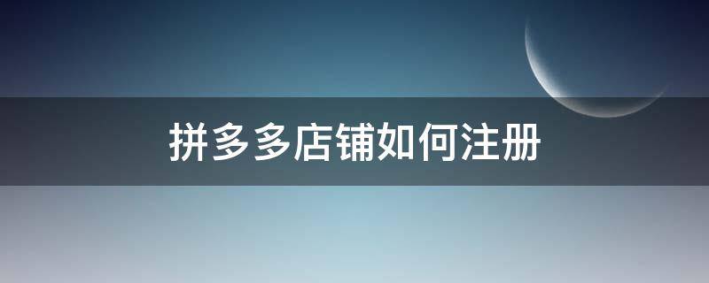 拼多多店铺如何注册（拼多多的店怎么注册）