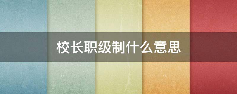校长职级制什么意思 校长职级制的主要内容