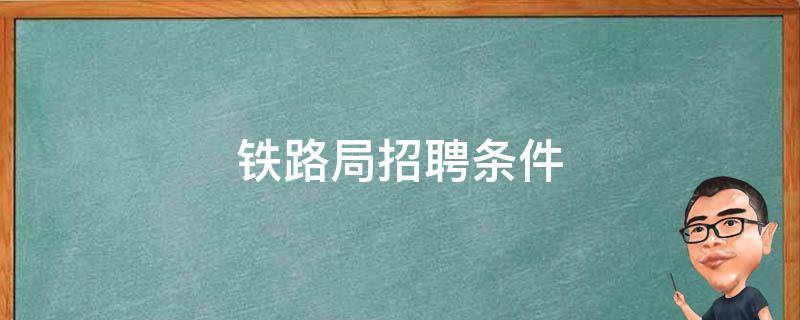 铁路局招聘条件 铁路局招聘条件男生