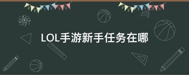 LOL手游新手任务在哪（lol端游新手任务在哪）