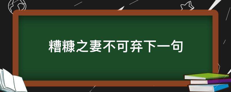 糟糠之妻不可弃下一句（糟糠之妻不可弃下一句是什么）