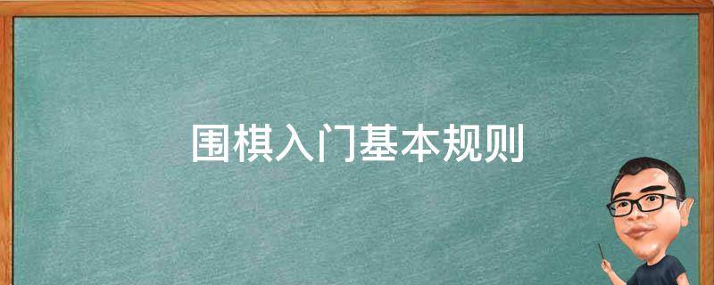 围棋入门基本规则（围棋入门基本规则视频）