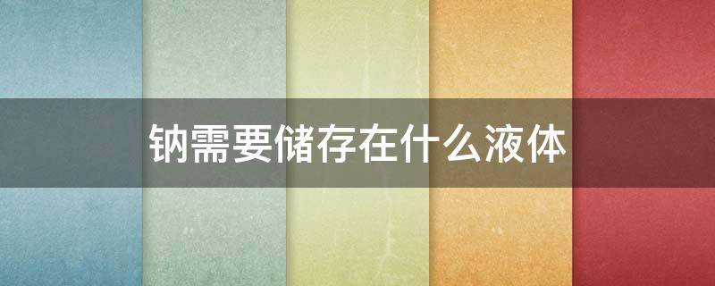钠需要储存在什么液体 钠需要储存在什么液体中