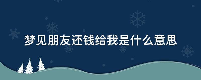 梦见朋友还钱给我是什么意思（梦见朋友给你还钱）