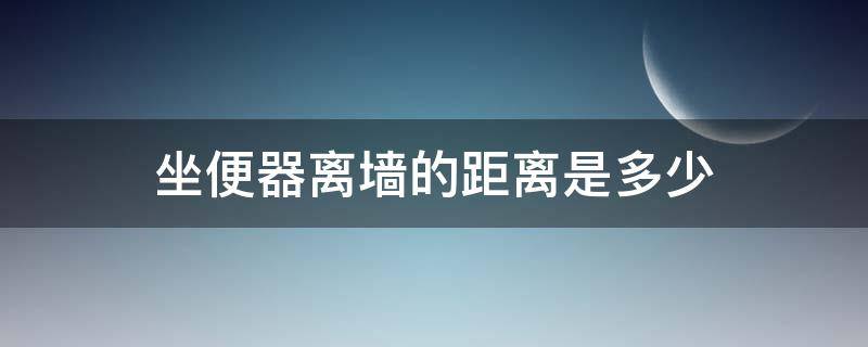 坐便器离墙的距离是多少（卫生间坐便器距离墙多少距离）