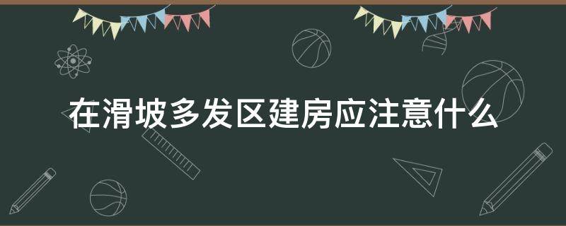 在滑坡多发区建房应注意什么 在滑坡多发区建房应注意什么?