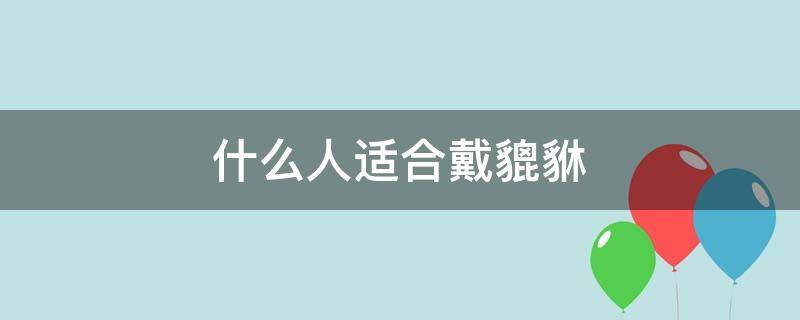什么人适合戴貔貅（什么人适合戴貔貅貔貅）