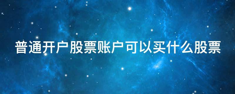 普通开户股票账户可以买什么股票（普通账户可以买股票吗）