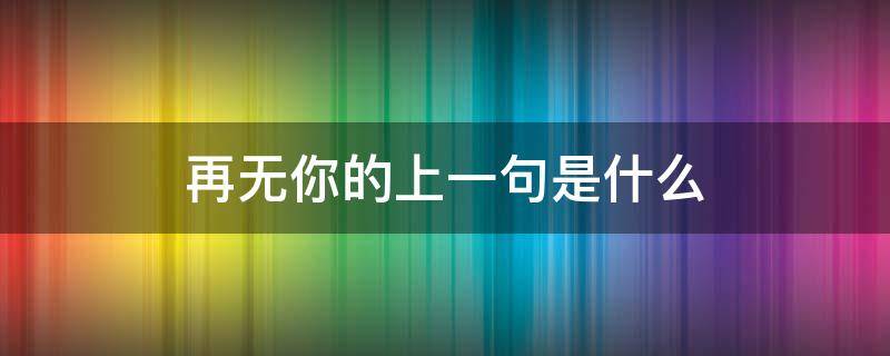 再无你的上一句是什么 从此再无你上一句是什么