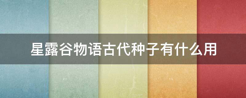星露谷物语古代种子有什么用 星露谷物语古代种子和远古种子
