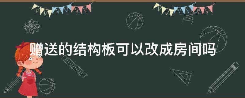 赠送的结构板可以改成房间吗 赠送的结构板可以改成厨房吗