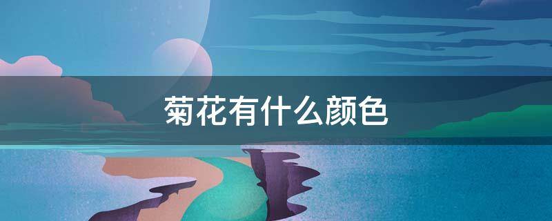 菊花有什么颜色 菊花有什么颜色 (越多越好