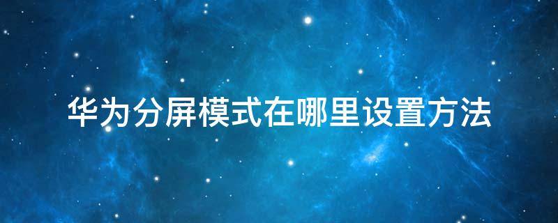 华为分屏模式在哪里设置方法 华为手机分屏模式怎么设置方法