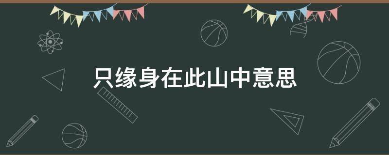 只缘身在此山中意思 不畏浮云遮望眼只缘身在此山中意思