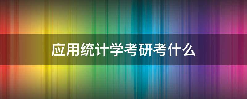 应用统计学考研考什么（应用统计学考研考什么好）