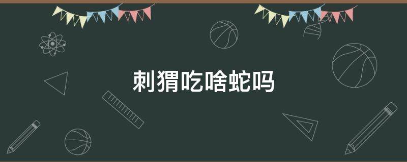 刺猬吃啥蛇吗（蛇吃刺猬后还能活命吗）
