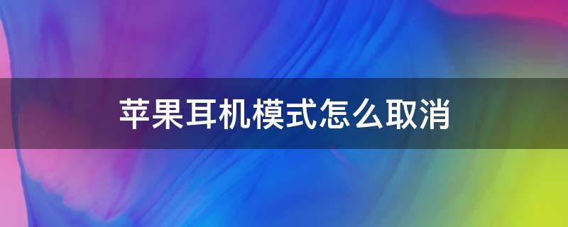 苹果耳机模式怎么取消 苹果耳机模式怎么取消不了