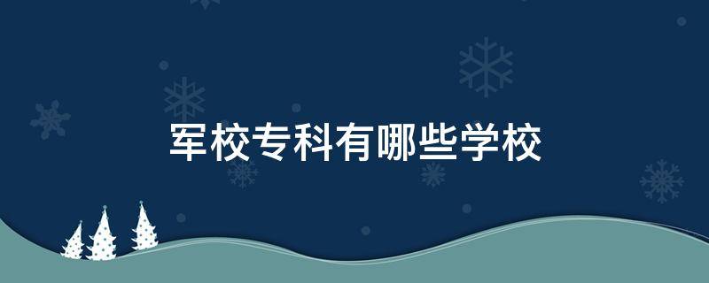 军校专科有哪些学校（专科类军校有哪些学校）