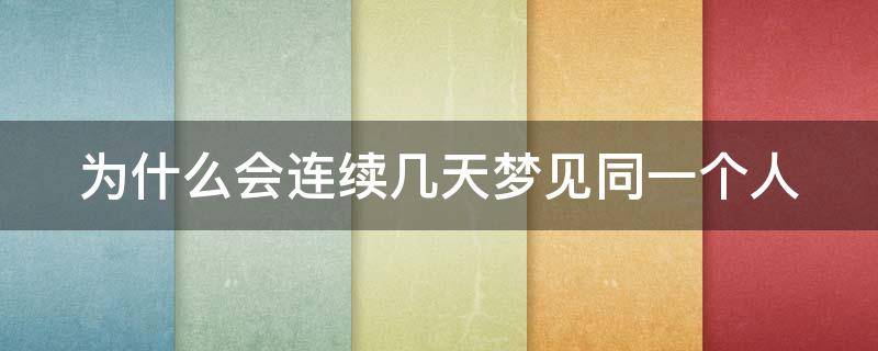 为什么会连续几天梦见同一个人 为什么会连续几天梦见同一个人出轨呢