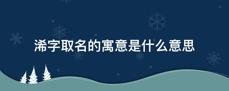 浠字取名的寓意是什么意思（琋字取名的寓意是什么意思）