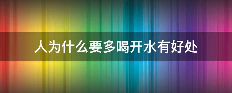 人为什么要多喝开水有好处 喝开水为什么对身体好