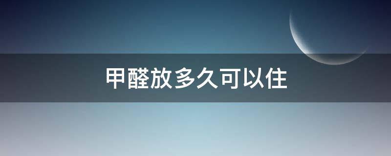甲醛放多久可以住 甲醛放多久可以住人