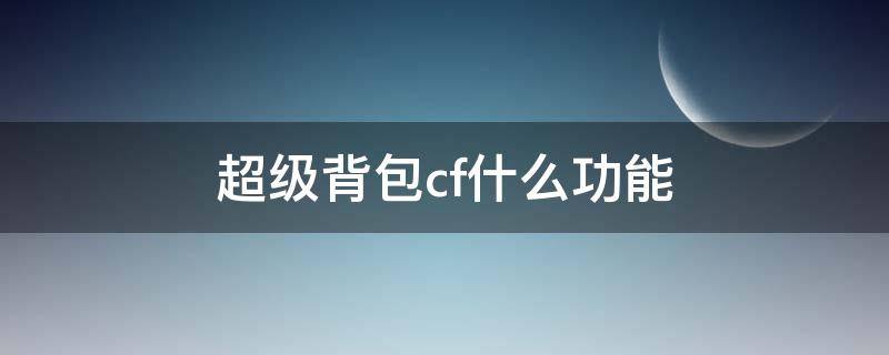 超级背包cf什么功能 cf超级背包是干什么用的