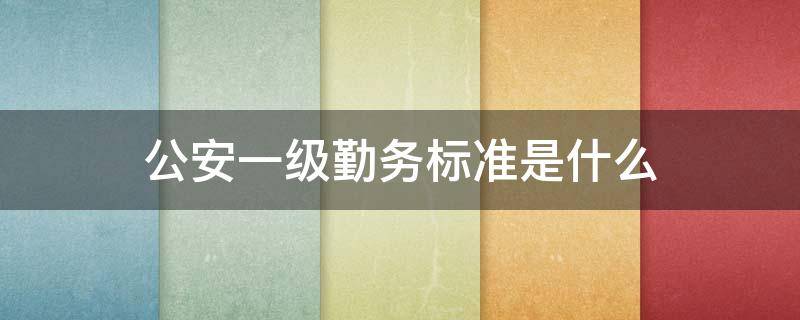公安一级勤务标准是什么（警察一级勤务标准）