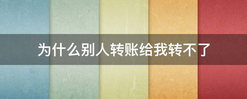为什么别人转账给我转不了 微信别人给我转账转不了