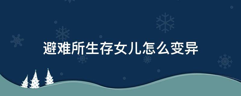 避难所生存女儿怎么变异 避难所生存女儿怎么变异不了