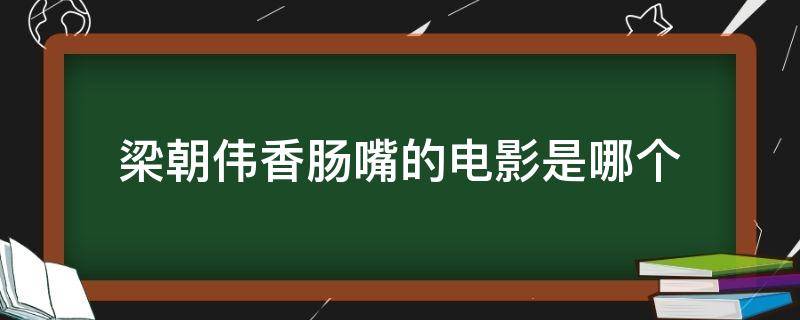 梁朝伟香肠嘴的电影是哪个（梁朝伟演的香肠嘴）