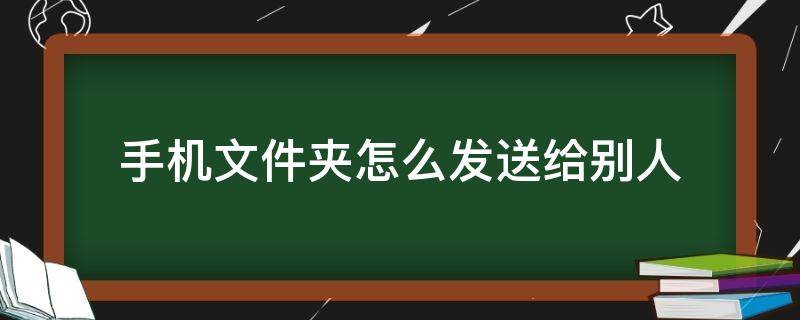 手机文件夹怎么发送给别人 苹果手机文件夹怎么发送给别人