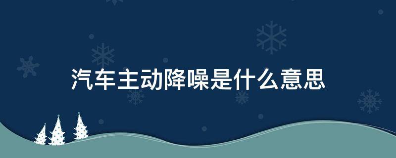 汽车主动降噪是什么意思（汽车主动降噪是什么意思,有用吗）
