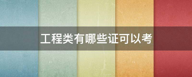 工程类有哪些证可以考 建筑工程可以考哪些证书