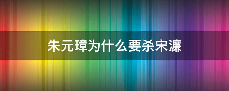 朱元璋为什么要杀宋濂（宋濂被朱元璋誉为什么）