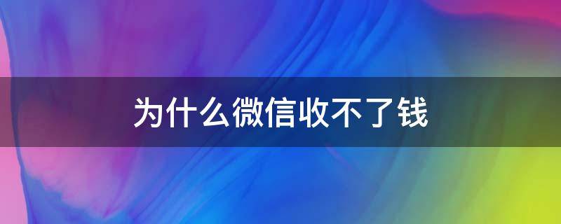 为什么微信收不了钱 为什么微信收不了钱显示要完善信息