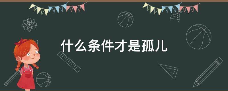 什么条件才是孤儿（什么样的条件算孤儿）