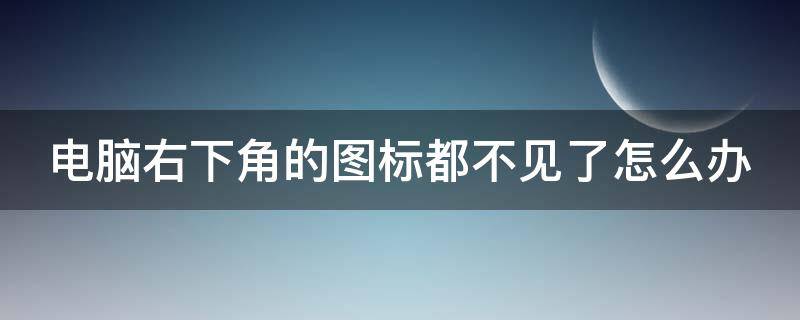 电脑右下角的图标都不见了怎么办（电脑右下角的图标都不见了怎么办w7）