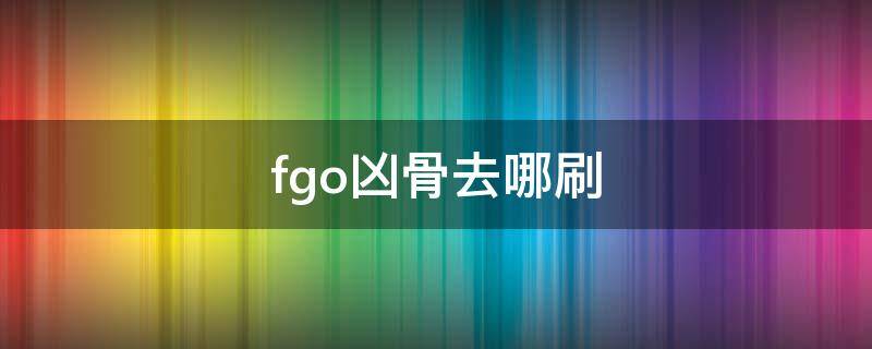 fgo凶骨去哪刷 fgo凶骨去哪刷最快