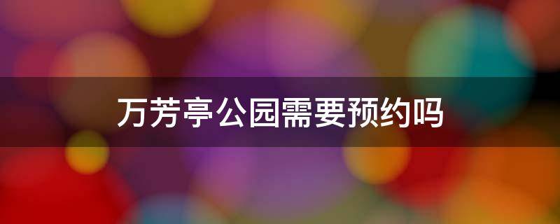 万芳亭公园需要预约吗（万芳亭公园要门票吗）