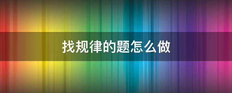 找规律的题怎么做（小学一年级数学看图找规律的题怎么做）