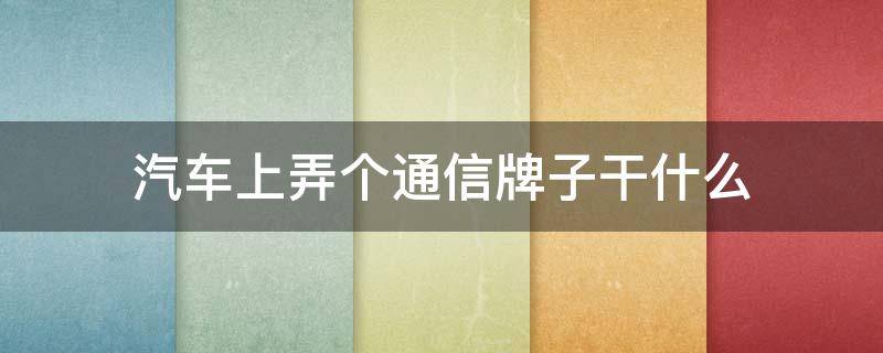 汽车上弄个通信牌子干什么（通信车是干嘛的）